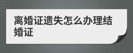 离婚证遗失怎么办理结婚证