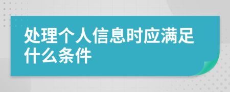 处理个人信息时应满足什么条件