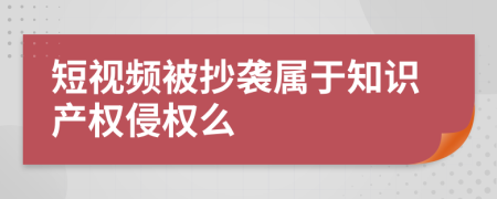 短视频被抄袭属于知识产权侵权么