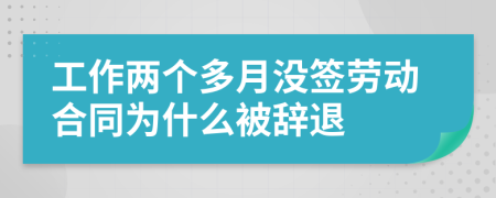 工作两个多月没签劳动合同为什么被辞退