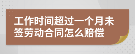 工作时间超过一个月未签劳动合同怎么赔偿