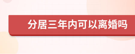 分居三年内可以离婚吗