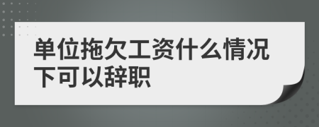 单位拖欠工资什么情况下可以辞职