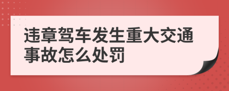违章驾车发生重大交通事故怎么处罚