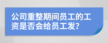 公司重整期间员工的工资是否会给员工发？