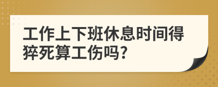 工作上下班休息时间得猝死算工伤吗?