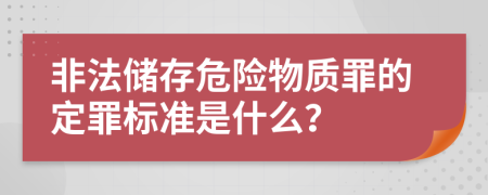 非法储存危险物质罪的定罪标准是什么？