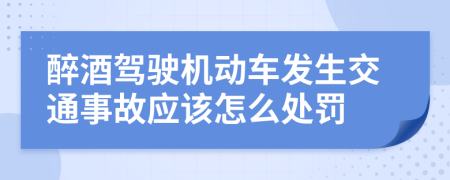 醉酒驾驶机动车发生交通事故应该怎么处罚