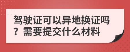 驾驶证可以异地换证吗？需要提交什么材料