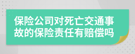 保险公司对死亡交通事故的保险责任有赔偿吗