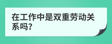 在工作中是双重劳动关系吗？