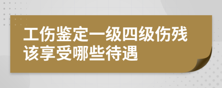 工伤鉴定一级四级伤残该享受哪些待遇