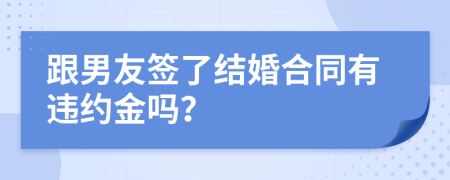 跟男友签了结婚合同有违约金吗？