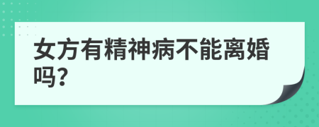女方有精神病不能离婚吗？