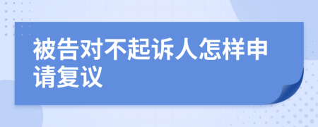 被告对不起诉人怎样申请复议