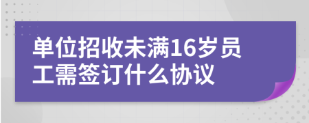单位招收未满16岁员工需签订什么协议