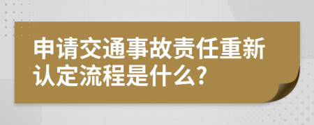 申请交通事故责任重新认定流程是什么?