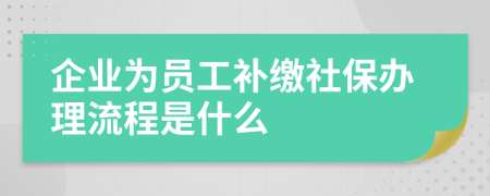 企业为员工补缴社保办理流程是什么