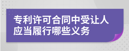专利许可合同中受让人应当履行哪些义务