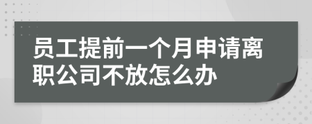 员工提前一个月申请离职公司不放怎么办