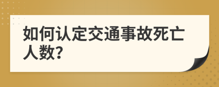 如何认定交通事故死亡人数？