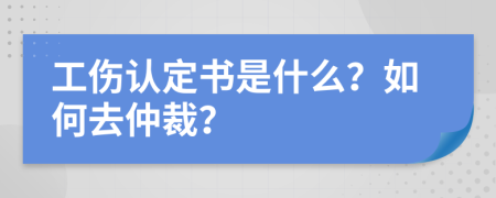 工伤认定书是什么？如何去仲裁？