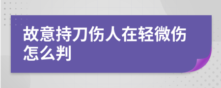 故意持刀伤人在轻微伤怎么判