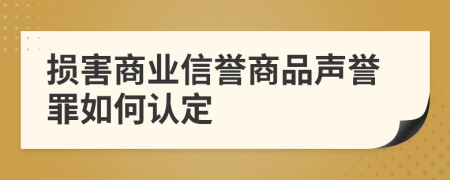 损害商业信誉商品声誉罪如何认定