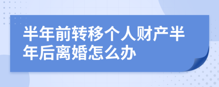 半年前转移个人财产半年后离婚怎么办