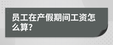 员工在产假期间工资怎么算？