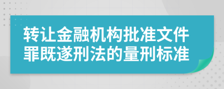 转让金融机构批准文件罪既遂刑法的量刑标准