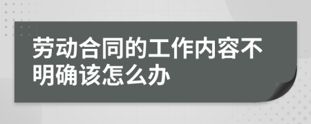 劳动合同的工作内容不明确该怎么办