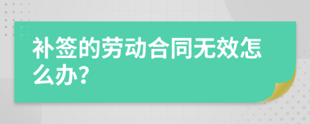 补签的劳动合同无效怎么办？