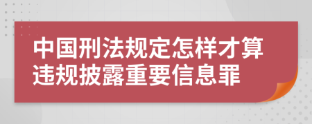 中国刑法规定怎样才算违规披露重要信息罪