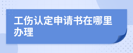 工伤认定申请书在哪里办理
