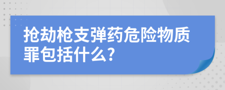 抢劫枪支弹药危险物质罪包括什么?