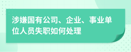 涉嫌国有公司、企业、事业单位人员失职如何处理