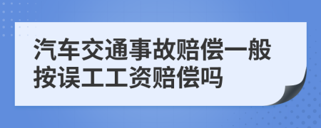 汽车交通事故赔偿一般按误工工资赔偿吗