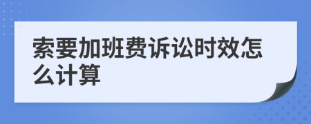 索要加班费诉讼时效怎么计算