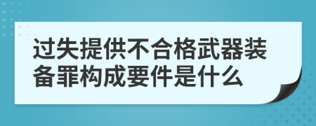 过失提供不合格武器装备罪构成要件是什么