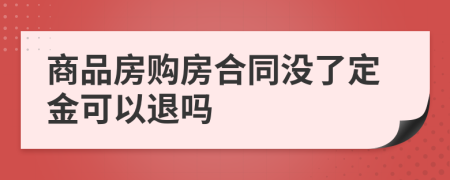 商品房购房合同没了定金可以退吗