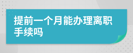 提前一个月能办理离职手续吗