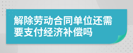 解除劳动合同单位还需要支付经济补偿吗