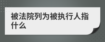 被法院列为被执行人指什么