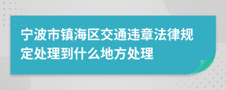 宁波市镇海区交通违章法律规定处理到什么地方处理