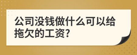 公司没钱做什么可以给拖欠的工资?