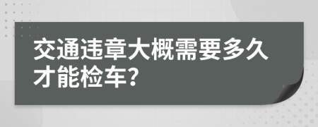 交通违章大概需要多久才能检车？