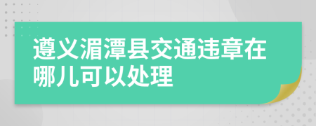 遵义湄潭县交通违章在哪儿可以处理