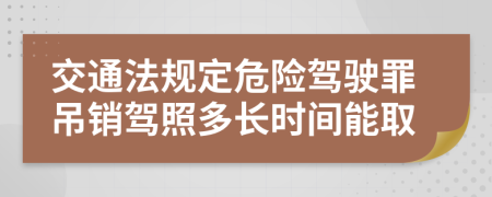 交通法规定危险驾驶罪吊销驾照多长时间能取