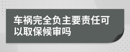 车祸完全负主要责任可以取保候审吗